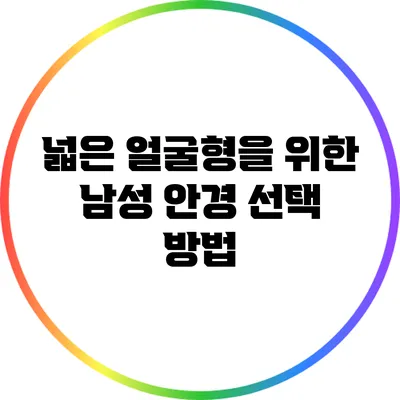넓은 얼굴형을 위한 남성 안경 선택 방법