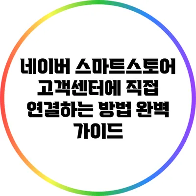 네이버 스마트스토어 고객센터에 직접 연결하는 방법 완벽 가이드