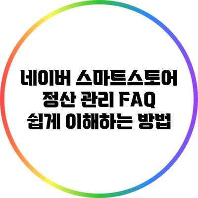 네이버 스마트스토어 정산 관리 FAQ: 쉽게 이해하는 방법