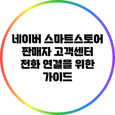 네이버 스마트스토어 판매자 고객센터 전화 연결을 위한 가이드