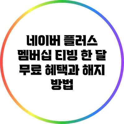 네이버 플러스 멤버십 티빙 한 달 무료 혜택과 해지 방법