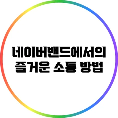 네이버밴드에서의 즐거운 소통 방법