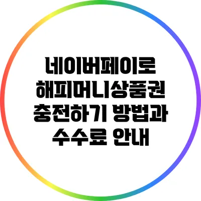 네이버페이로 해피머니상품권 충전하기: 방법과 수수료 안내