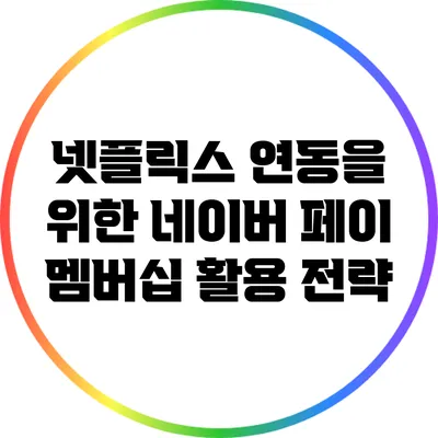넷플릭스 연동을 위한 네이버 페이 멤버십 활용 전략