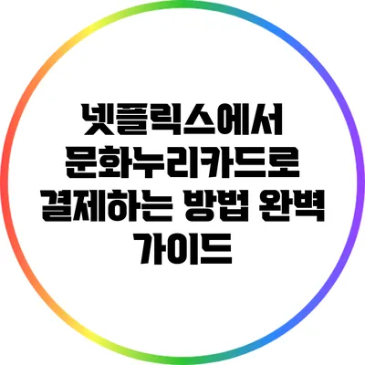 넷플릭스에서 문화누리카드로 결제하는 방법 완벽 가이드