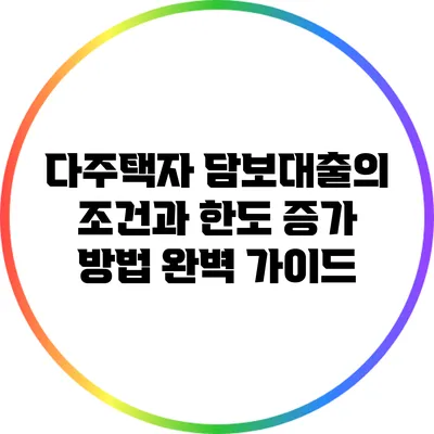 다주택자 담보대출의 조건과 한도 증가 방법 완벽 가이드