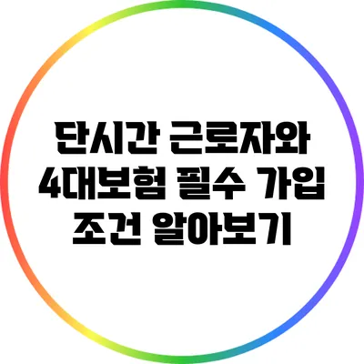 단시간 근로자와 4대보험: 필수 가입 조건 알아보기