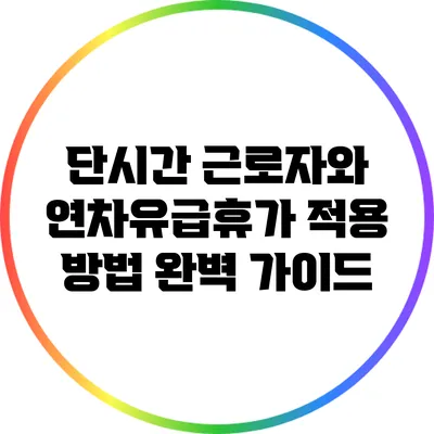 단시간 근로자와 연차유급휴가 적용 방법 완벽 가이드