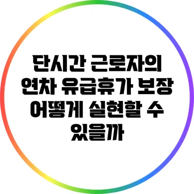 단시간 근로자의 연차 유급휴가 보장: 어떻게 실현할 수 있을까?