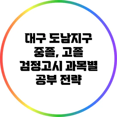 대구 도남지구 중졸, 고졸 검정고시 과목별 공부 전략
