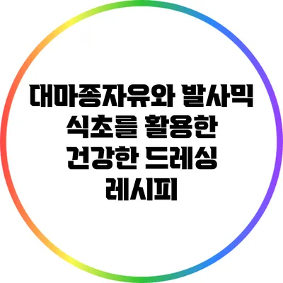 대마종자유와 발사믹 식초를 활용한 건강한 드레싱 레시피
