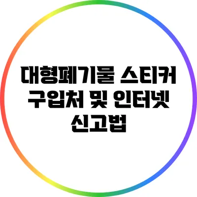 대형폐기물 스티커 구입처 및 인터넷 신고법