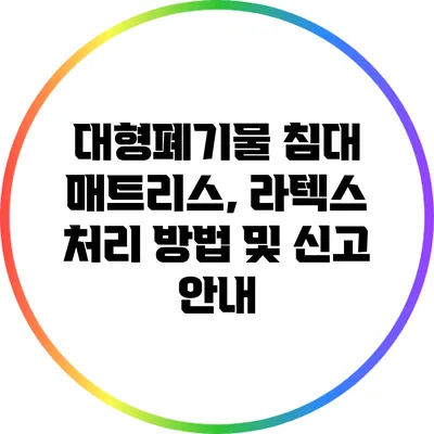 대형폐기물 침대 매트리스, 라텍스 처리 방법 및 신고 안내