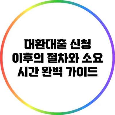 대환대출 신청 이후의 절차와 소요 시간 완벽 가이드