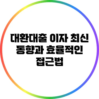 대환대출 이자: 최신 동향과 효율적인 접근법