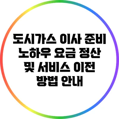 도시가스 이사 준비 노하우: 요금 정산 및 서비스 이전 방법 안내