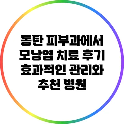 동탄 피부과에서 모낭염 치료 후기: 효과적인 관리와 추천 병원