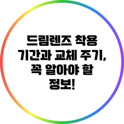 드림렌즈 착용 기간과 교체 주기, 꼭 알아야 할 정보!