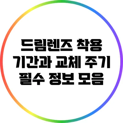 드림렌즈 착용 기간과 교체 주기: 필수 정보 모음