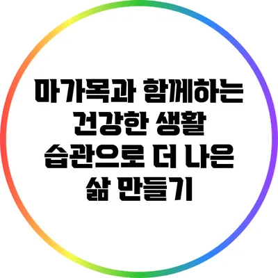 마가목과 함께하는 건강한 생활 습관으로 더 나은 삶 만들기