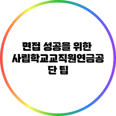 면접 성공을 위한 사립학교교직원연금공단 팁