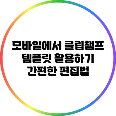모바일에서 클립챔프 템플릿 활용하기 간편한 편집법