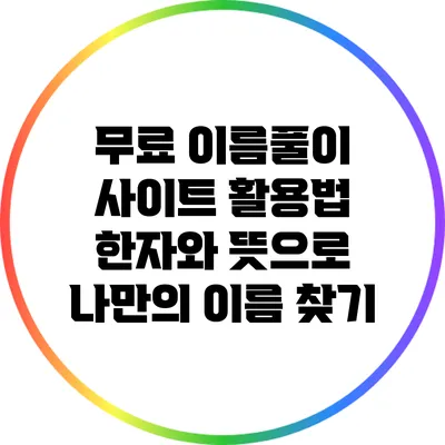 무료 이름풀이 사이트 활용법: 한자와 뜻으로 나만의 이름 찾기