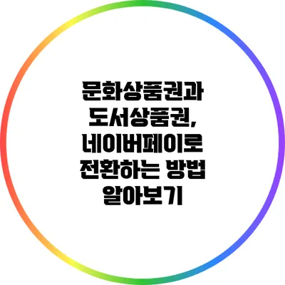 문화상품권과 도서상품권, 네이버페이로 전환하는 방법 알아보기