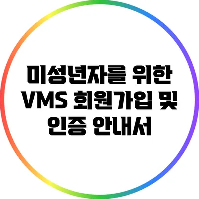 미성년자를 위한 VMS 회원가입 및 인증 안내서