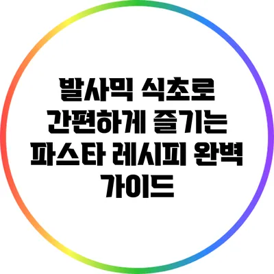 발사믹 식초로 간편하게 즐기는 파스타 레시피 완벽 가이드