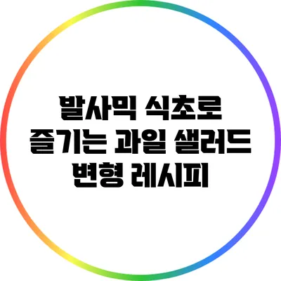 발사믹 식초로 즐기는 과일 샐러드 변형 레시피
