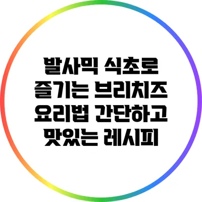 발사믹 식초로 즐기는 브리치즈 요리법: 간단하고 맛있는 레시피