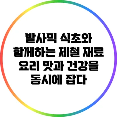 발사믹 식초와 함께하는 제철 재료 요리: 맛과 건강을 동시에 잡다