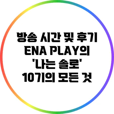 방송 시간 및 후기: ENA PLAY의 '나는 솔로' 10기의 모든 것