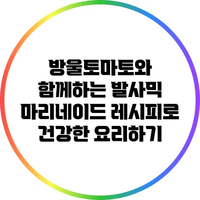 방울토마토와 함께하는 발사믹 마리네이드 레시피로 건강한 요리하기