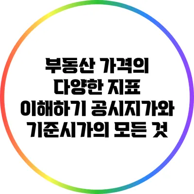 부동산 가격의 다양한 지표 이해하기: 공시지가와 기준시가의 모든 것