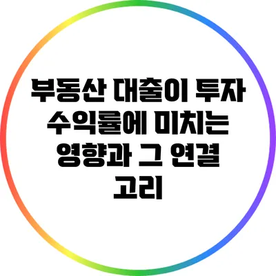 부동산 대출이 투자 수익률에 미치는 영향과 그 연결 고리