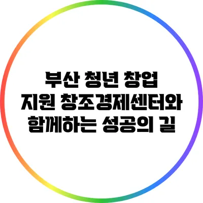 부산 청년 창업 지원: 창조경제센터와 함께하는 성공의 길