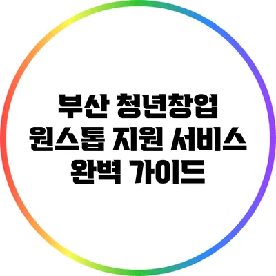 부산 청년창업 원스톱 지원 서비스 완벽 가이드