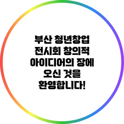 부산 청년창업 전시회: 창의적 아이디어의 장에 오신 것을 환영합니다!