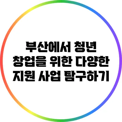 부산에서 청년 창업을 위한 다양한 지원 사업 탐구하기
