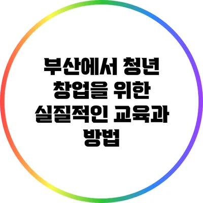 부산에서 청년 창업을 위한 실질적인 교육과 방법