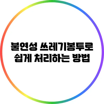 불연성 쓰레기봉투로 쉽게 처리하는 방법