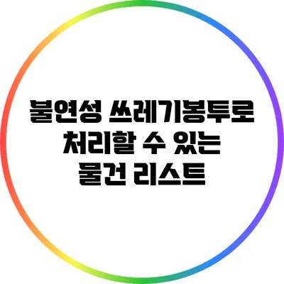 불연성 쓰레기봉투로 처리할 수 있는 물건 리스트