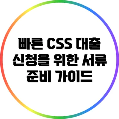 빠른 CSS 대출 신청을 위한 서류 준비 가이드