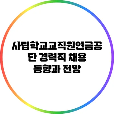 사립학교교직원연금공단 경력직 채용 동향과 전망