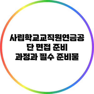 사립학교교직원연금공단 면접 준비 과정과 필수 준비물