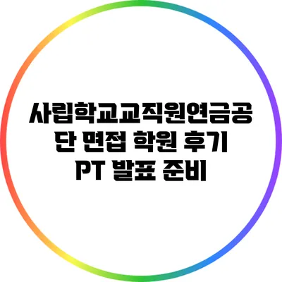사립학교교직원연금공단 면접 학원 후기: PT 발표 준비