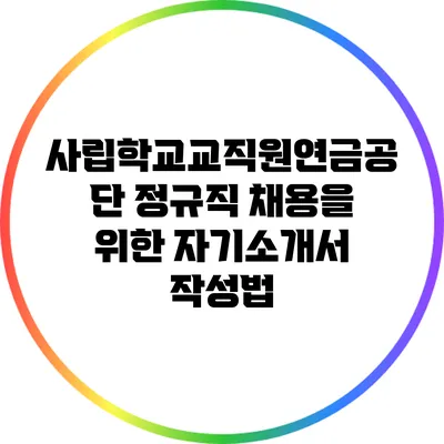 사립학교교직원연금공단 정규직 채용을 위한 자기소개서 작성법