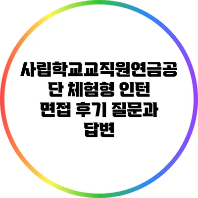 사립학교교직원연금공단 체험형 인턴 면접 후기: 질문과 답변